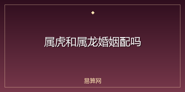 属虎和属龙婚姻配吗