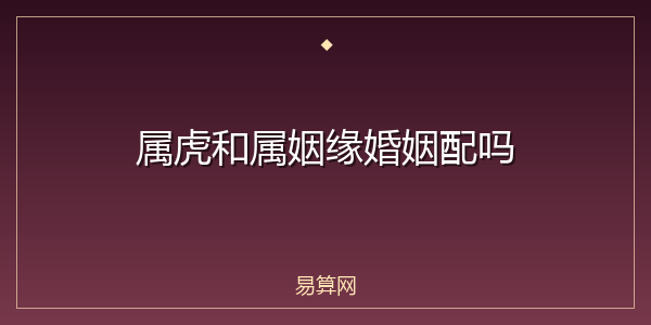 属虎和属姻缘婚姻配吗