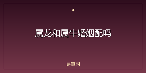 属龙和属牛婚姻配吗