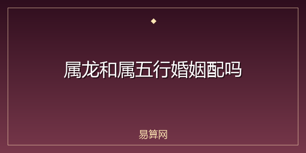属龙和属五行婚姻配吗