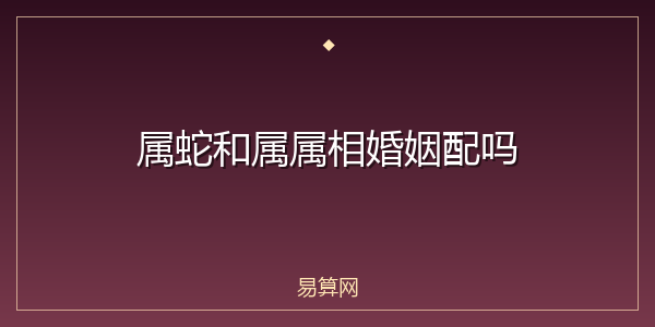 属蛇和属属相婚姻配吗