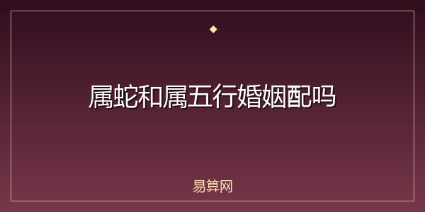 属蛇和属五行婚姻配吗
