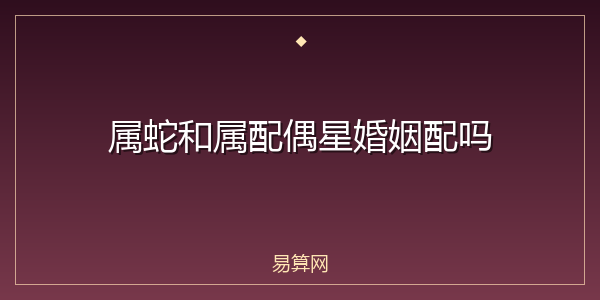 属蛇和属配偶星婚姻配吗