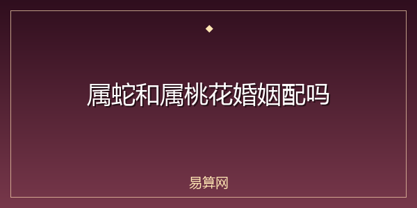 属蛇和属桃花婚姻配吗
