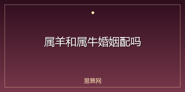 属羊和属牛婚姻配吗
