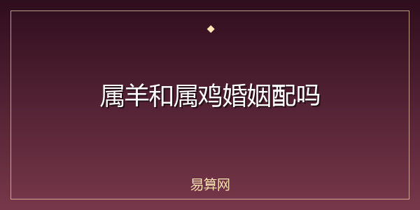 属羊和属鸡婚姻配吗
