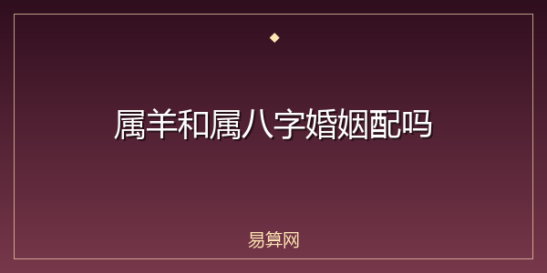 属羊和属八字婚姻配吗