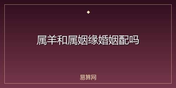 属羊和属姻缘婚姻配吗