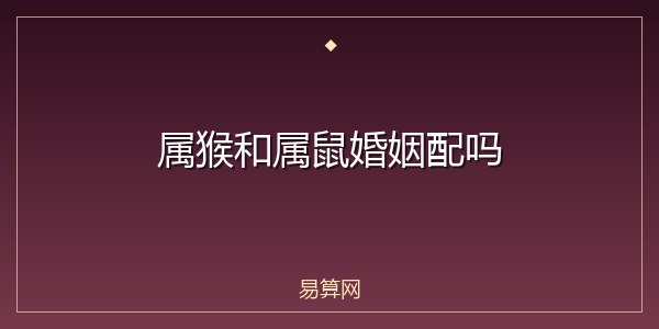 属猴和属鼠婚姻配吗