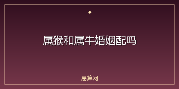属猴和属牛婚姻配吗