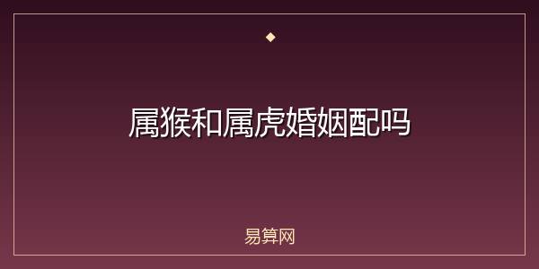 属猴和属虎婚姻配吗