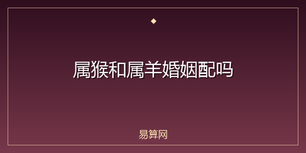 属猴和属羊婚姻配吗