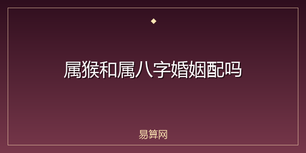 属猴和属八字婚姻配吗