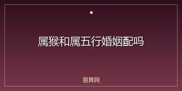 属猴和属五行婚姻配吗
