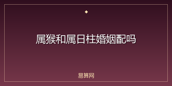 属猴和属日柱婚姻配吗