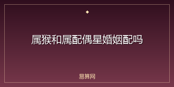 属猴和属配偶星婚姻配吗