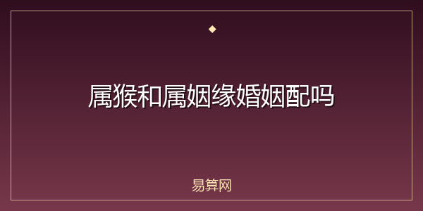 属猴和属姻缘婚姻配吗