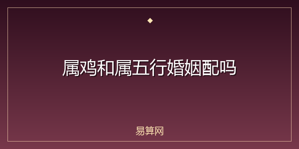 属鸡和属五行婚姻配吗