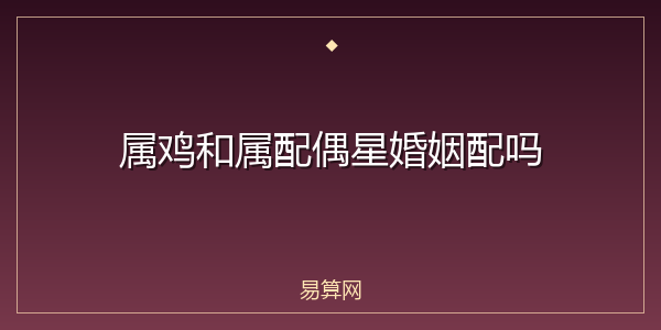 属鸡和属配偶星婚姻配吗
