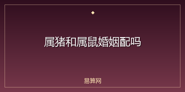 属猪和属鼠婚姻配吗