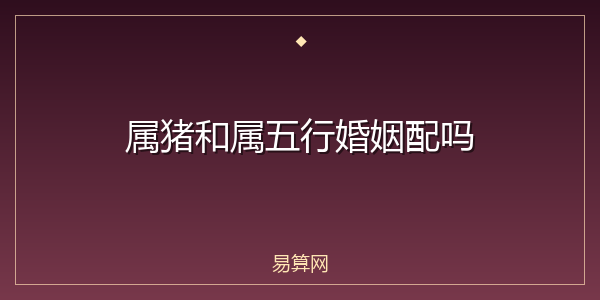 属猪和属五行婚姻配吗
