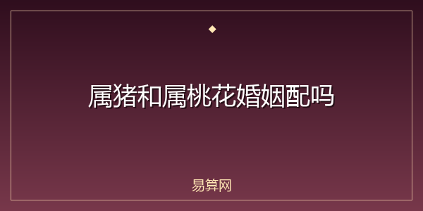 属猪和属桃花婚姻配吗