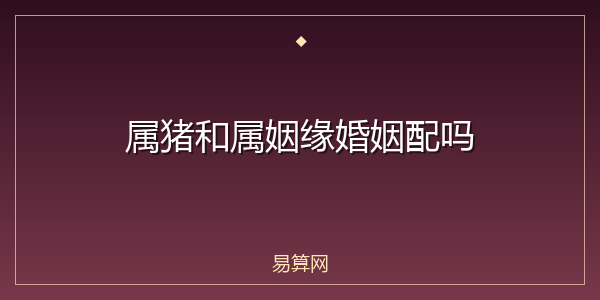 属猪和属姻缘婚姻配吗