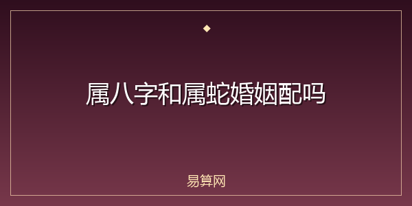 属八字和属蛇婚姻配吗