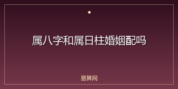 属八字和属日柱婚姻配吗