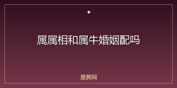 属属相和属牛婚姻配吗