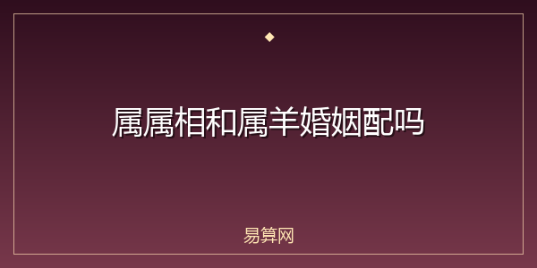 属属相和属羊婚姻配吗