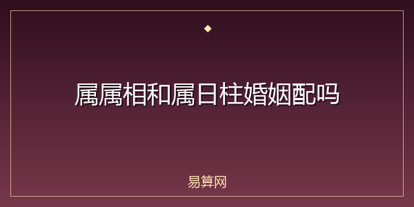 属属相和属日柱婚姻配吗