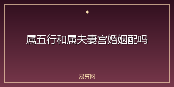 属五行和属夫妻宫婚姻配吗
