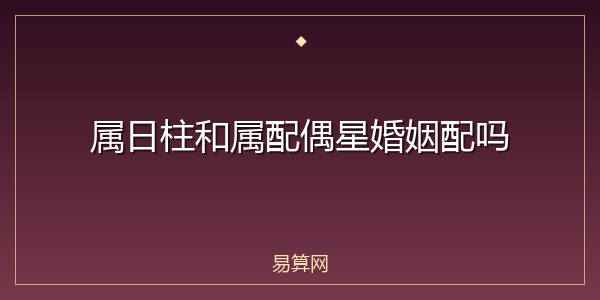 属日柱和属配偶星婚姻配吗
