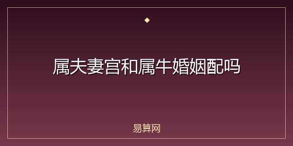 属夫妻宫和属牛婚姻配吗