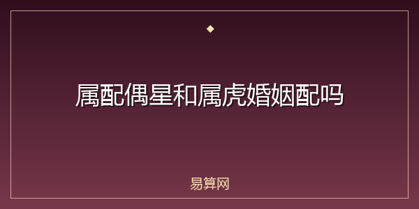 属配偶星和属虎婚姻配吗