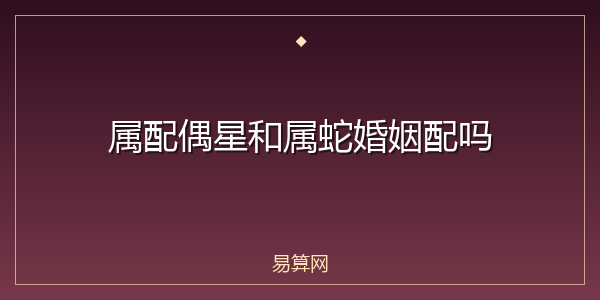 属配偶星和属蛇婚姻配吗
