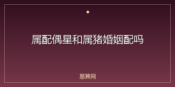 属配偶星和属猪婚姻配吗
