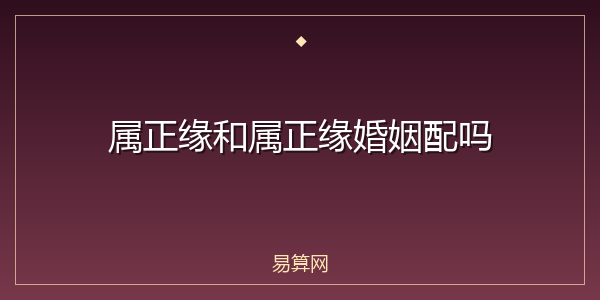 属正缘和属正缘婚姻配吗