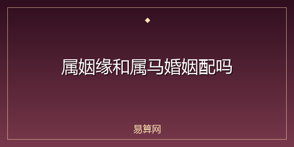 属姻缘和属马婚姻配吗