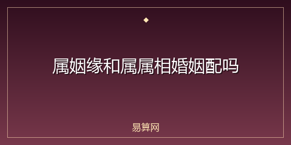 属姻缘和属属相婚姻配吗