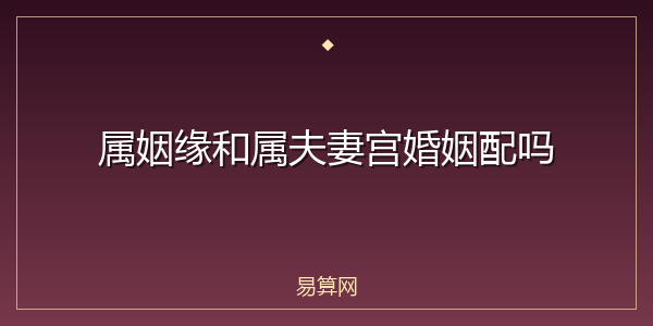 属姻缘和属夫妻宫婚姻配吗