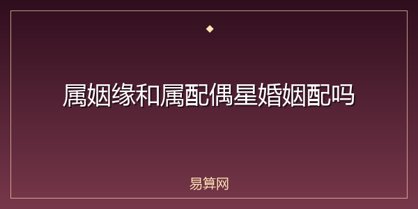 属姻缘和属配偶星婚姻配吗