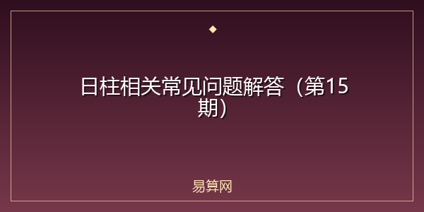 日柱相关常见问题解答(第15期)