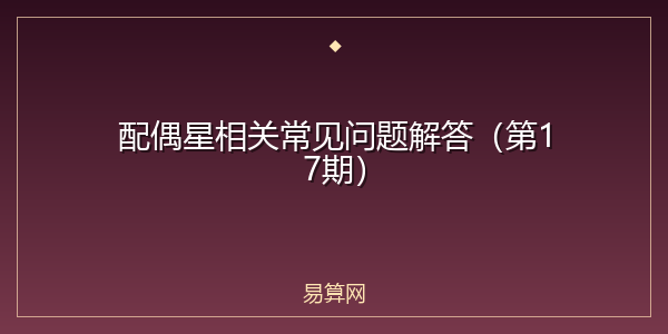 配偶星相关常见问题解答(第17期)