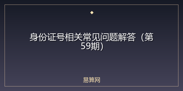 身份证号相关常见问题解答(第59期)