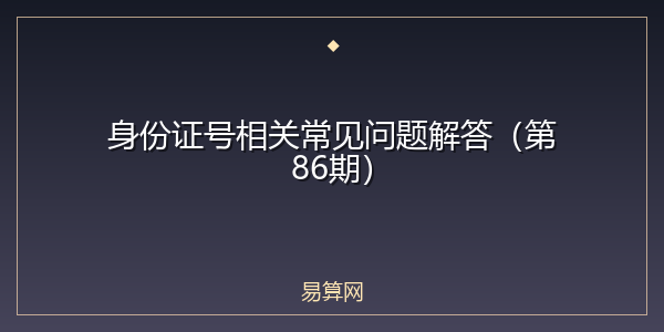 身份证号相关常见问题解答（第86期）