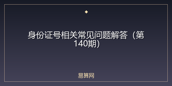 身份证号相关常见问题解答(第140期)