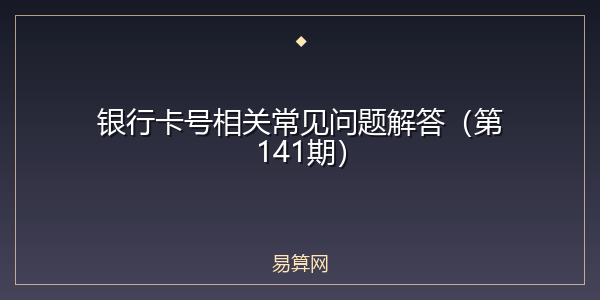 银行卡号相关常见问题解答(第141期)
